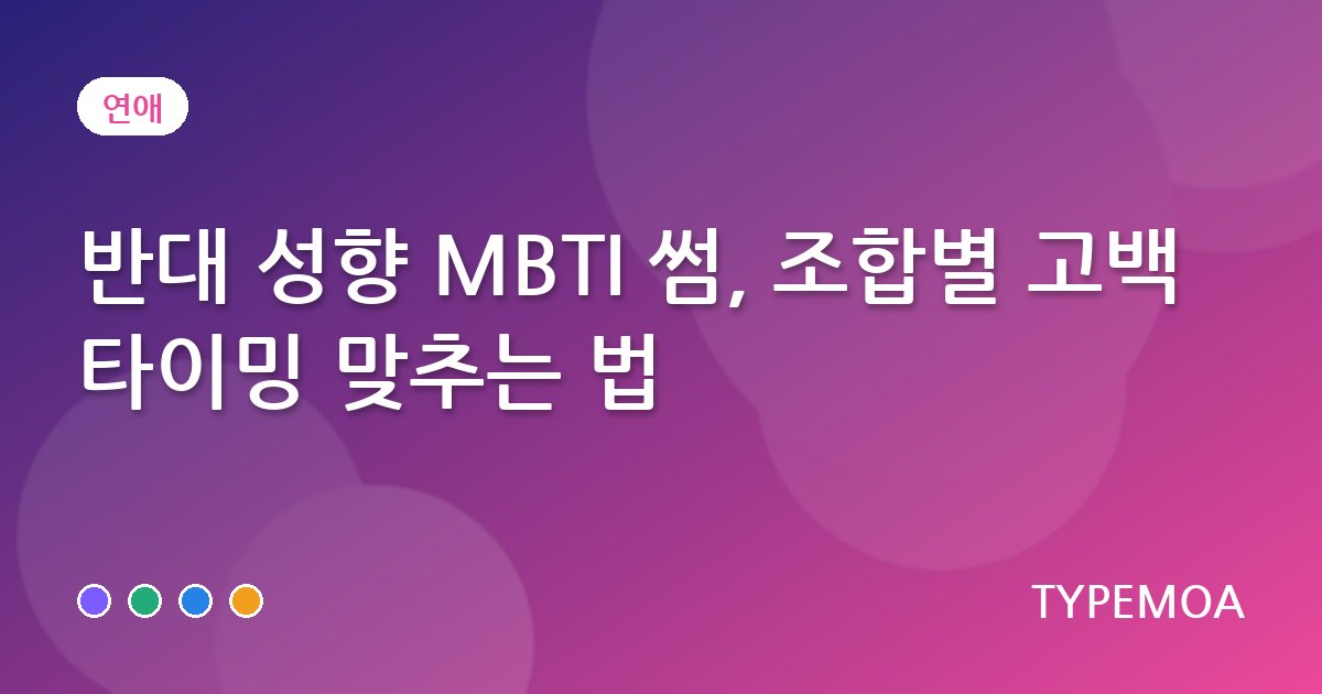 반대 성향 MBTI 썸, 조합별 고백 타이밍 맞추는 법